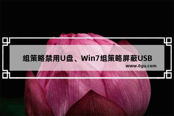 组策略禁用U盘、Win7组策略屏蔽USB存储设备 防止数据泄密的方法