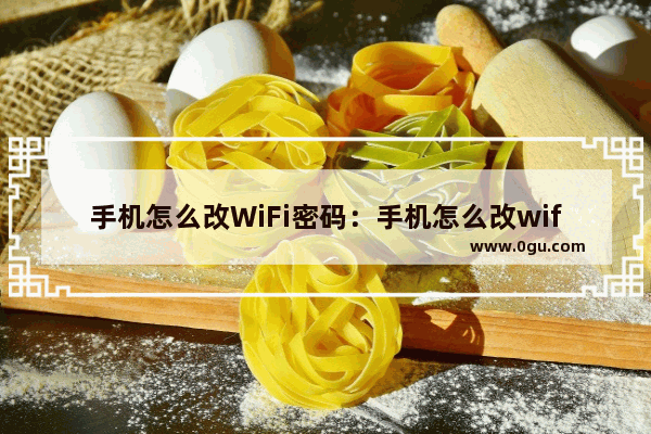 手机怎么改WiFi密码：手机怎么改wifi密码的教程