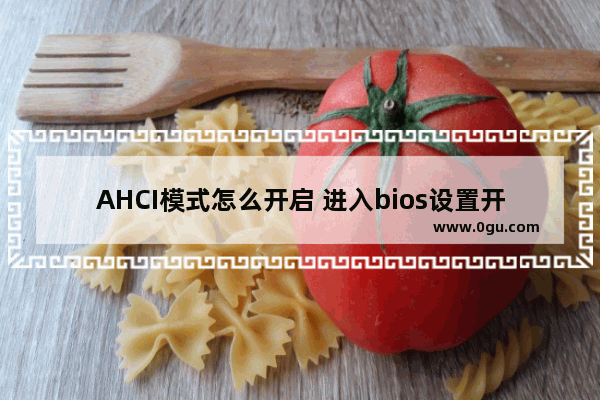 AHCI模式怎么开启 进入bios设置开启硬盘ahci模式图文教程