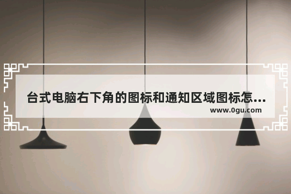 台式电脑右下角的图标和通知区域图标怎么设置显示或隐藏?