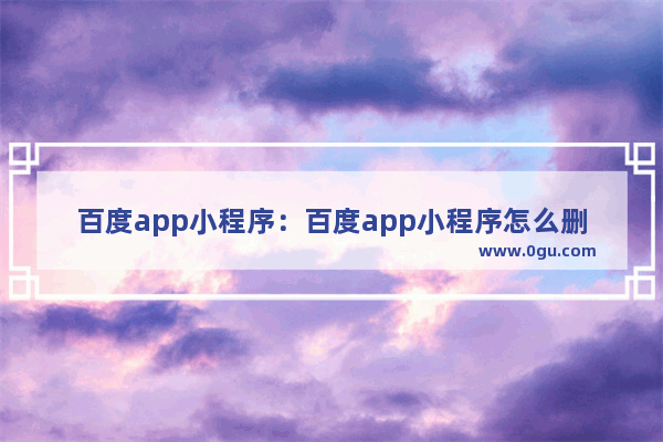 百度app小程序：百度app小程序怎么删除