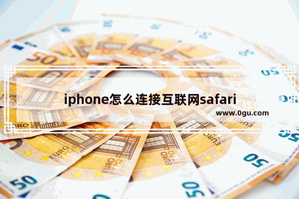 iphone怎么连接互联网safari