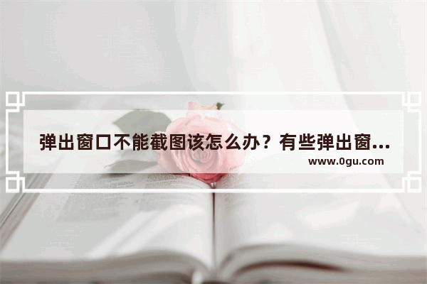 弹出窗口不能截图该怎么办？有些弹出窗口截图截不了的解决办法