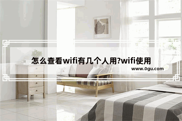 怎么查看wifi有几个人用?wifi使用人数查看方法