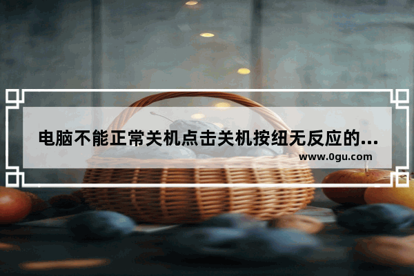 电脑不能正常关机点击关机按纽无反应的三种解决办法