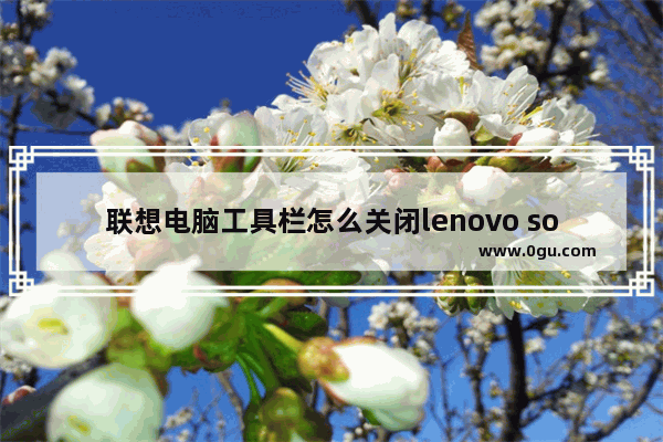 联想电脑工具栏怎么关闭lenovo solution center？