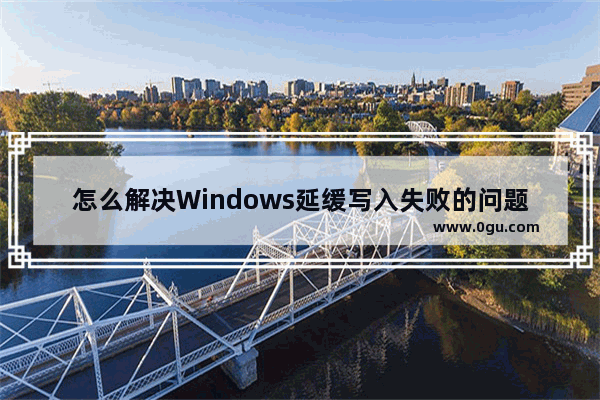 怎么解决Windows延缓写入失败的问题？