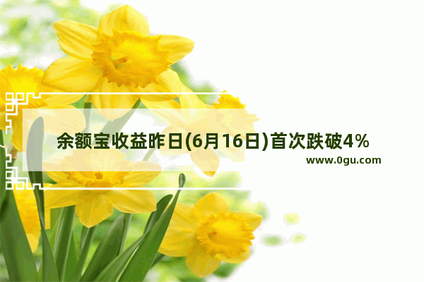 余额宝收益昨日(6月16日)首次跌破4%
