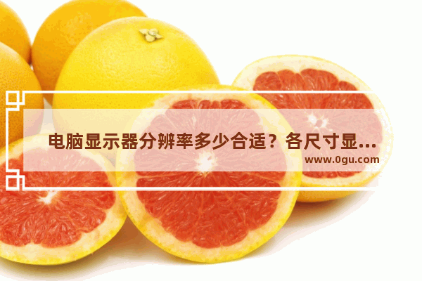 电脑显示器分辨率多少合适？各尺寸显示器最佳分辨率及不同壁纸的选择介绍