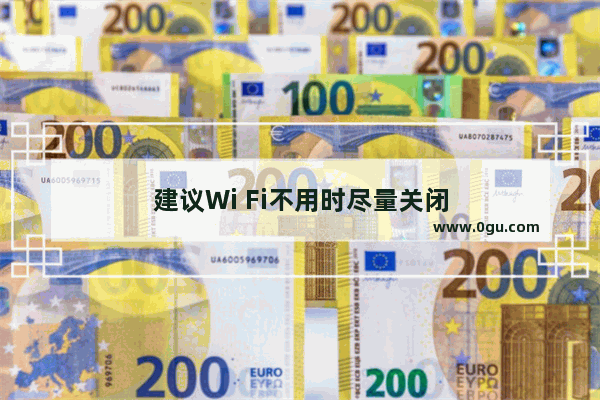 建议Wi Fi不用时尽量关闭