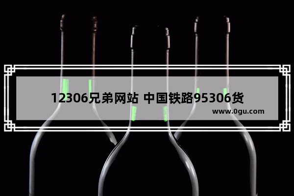 12306兄弟网站 中国铁路95306货运网站正式上线