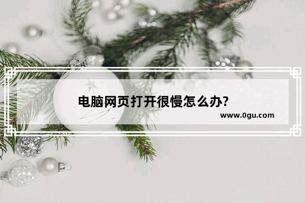 电脑网页打开很慢怎么办?