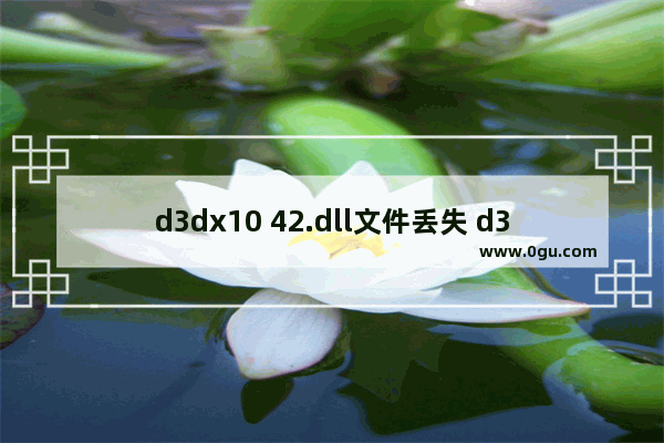 d3dx10 42.dll文件丢失 d3dx10 42.dll修复