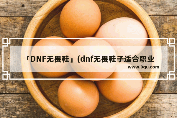 「DNF无畏鞋」(dnf无畏鞋子适合职业)