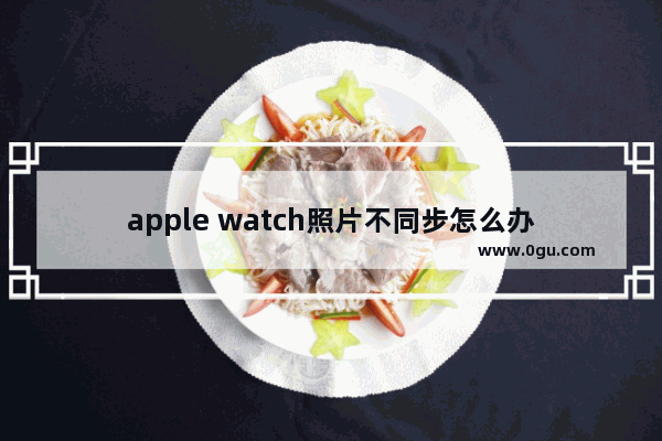 apple watch照片不同步怎么办