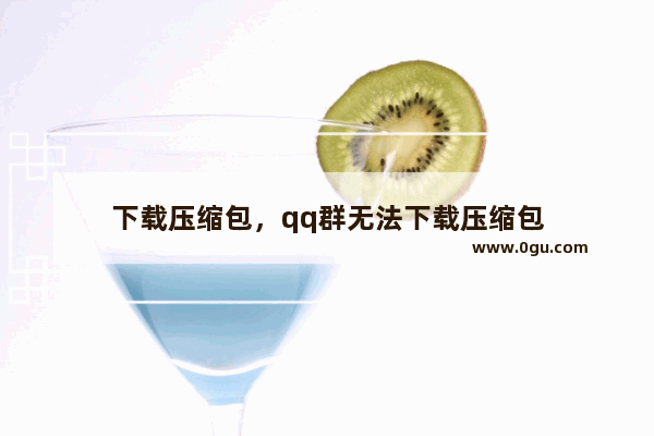 下载压缩包，qq群无法下载压缩包