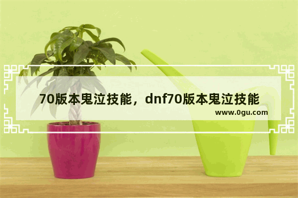 70版本鬼泣技能，dnf70版本鬼泣技能介绍