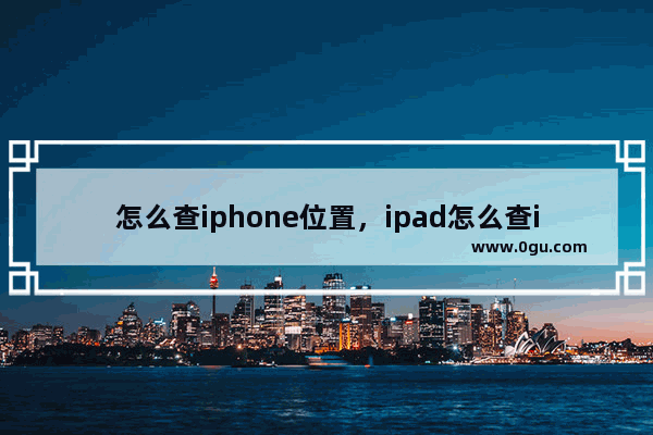 怎么查iphone位置，ipad怎么查iphone位置