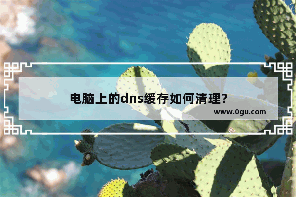 电脑上的dns缓存如何清理？