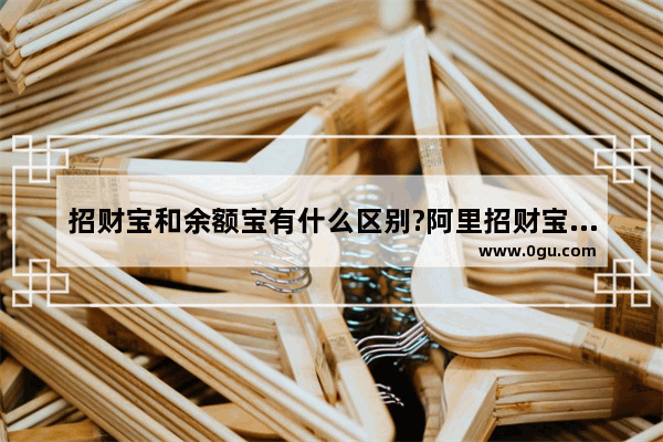 招财宝和余额宝有什么区别?阿里招财宝产品如何购买?