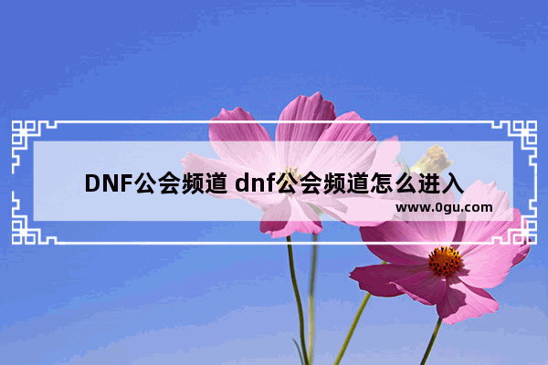 DNF公会频道 dnf公会频道怎么进入