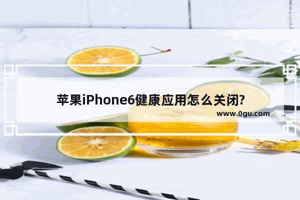 苹果iPhone6健康应用怎么关闭?