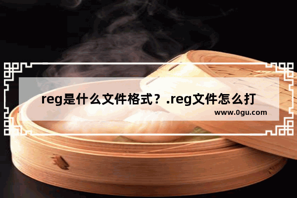 reg是什么文件格式？.reg文件怎么打开？