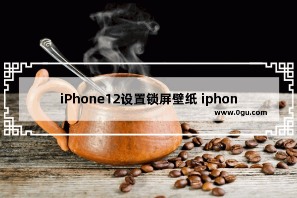 iPhone12设置锁屏壁纸 iphone12设置锁屏壁纸步数