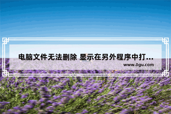 电脑文件无法删除 显示在另外程序中打开的解决办法