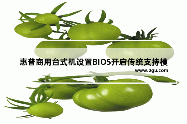 惠普商用台式机设置BIOS开启传统支持模式的方法