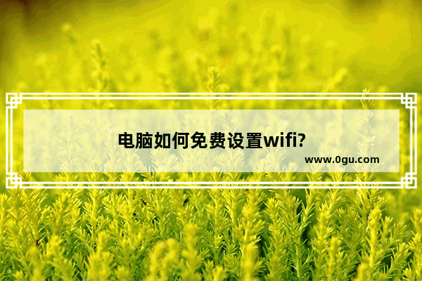 电脑如何免费设置wifi?