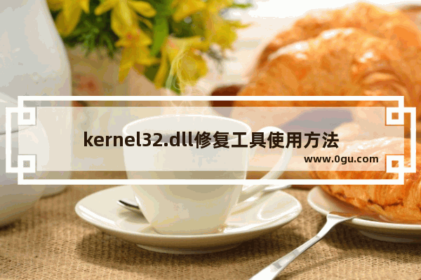 kernel32.dll修复工具使用方法 kernel32.dll修复教程