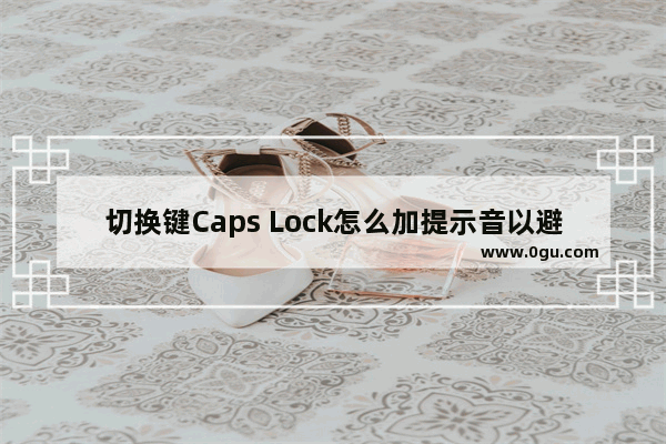 切换键Caps Lock怎么加提示音以避免密码输入错误