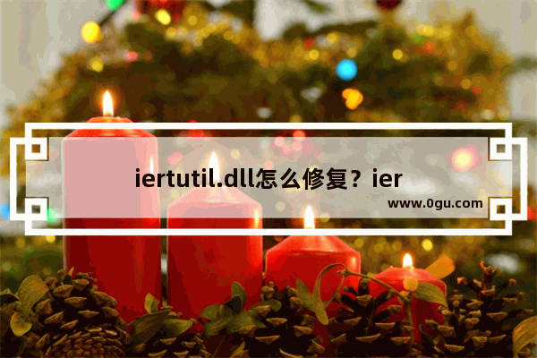 iertutil.dll怎么修复？iertutil.dll丢失修复方法汇总及注意事项