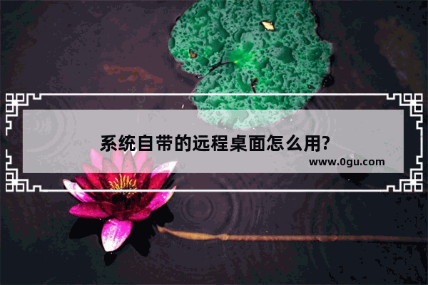 系统自带的远程桌面怎么用?