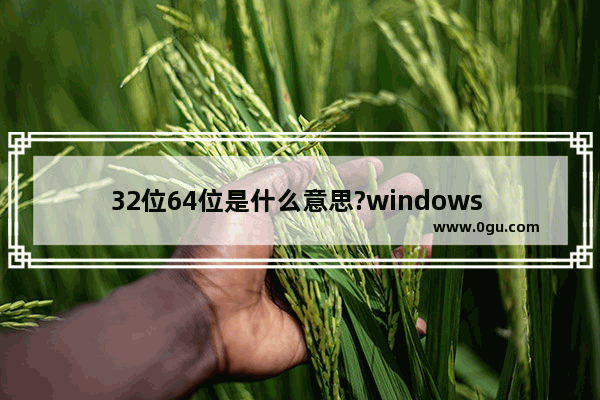 32位64位是什么意思?windows 32位64位系统区别