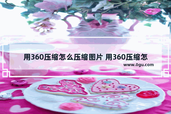 用360压缩怎么压缩图片 用360压缩怎么压缩图片小于512