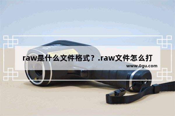 raw是什么文件格式？.raw文件怎么打开