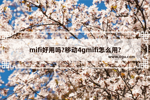 mifi好用吗?移动4gmifi怎么用?