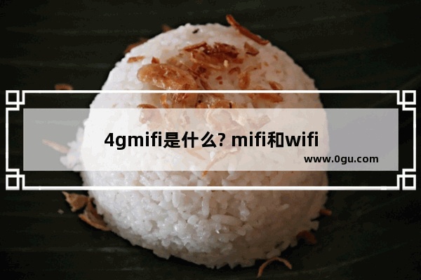 4gmifi是什么? mifi和wifi有什么区别和相同之处?