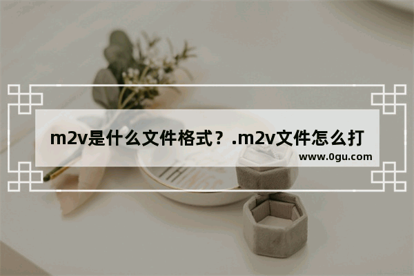 m2v是什么文件格式？.m2v文件怎么打开？