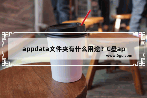 appdata文件夹有什么用途？C盘appdata可以删除吗？