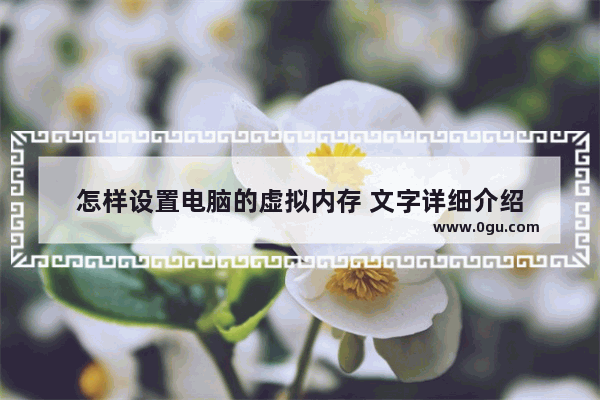 怎样设置电脑的虚拟内存 文字详细介绍