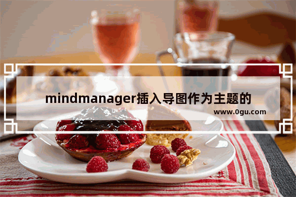 mindmanager插入导图作为主题的具体步骤讲述