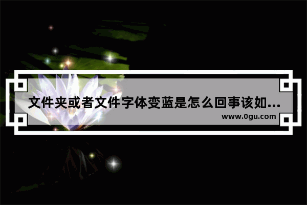 文件夹或者文件字体变蓝是怎么回事该如何解决