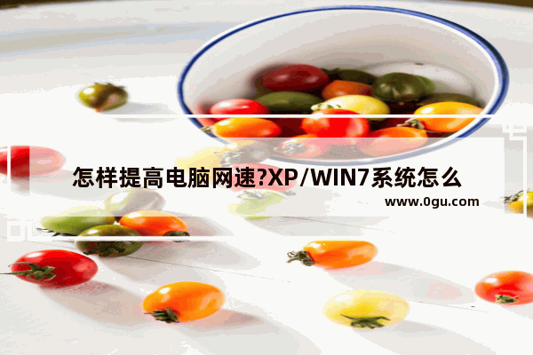 怎样提高电脑网速?XP/WIN7系统怎么提高网速?