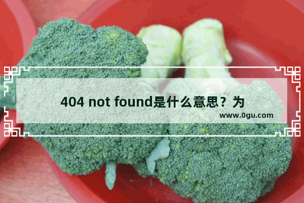 404 not found是什么意思？为什么会出现404 not found页面以及如何解决？