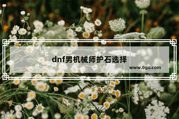 dnf男机械师护石选择