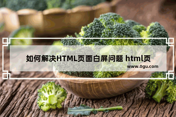 如何解决HTML页面白屏问题 html页面白屏解决方案