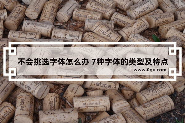 不会挑选字体怎么办 7种字体的类型及特点的详细介绍